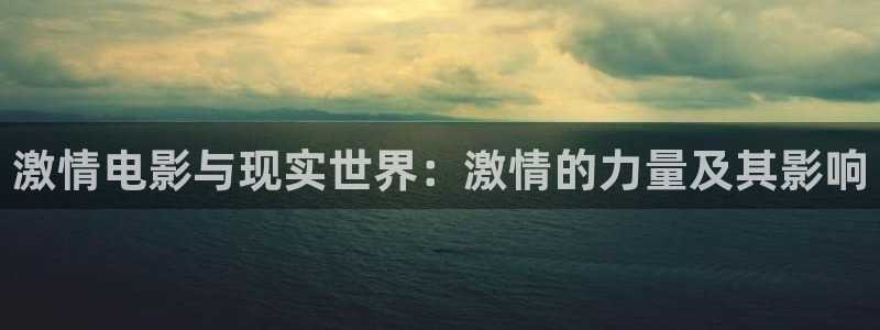 飘雪影院在线：激情电影与现实世界：激情的力量及其影响